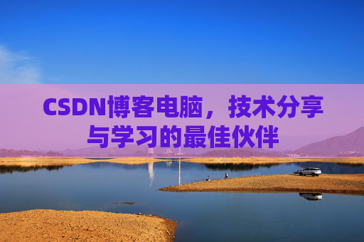 CSDN博客电脑，技术分享与学习的最佳伙伴